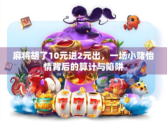 麻将胡了10元进2元出,一场小赌怡情背后的算计与陷阱