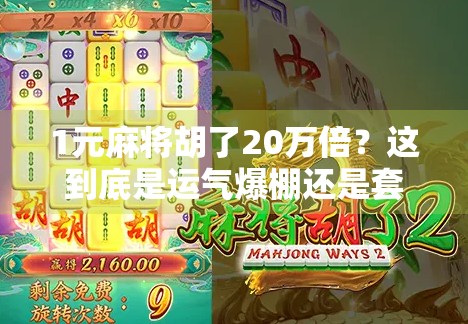 1元麻将胡了20万倍？这到底是运气爆棚还是套路满满？
