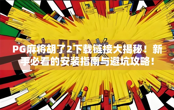 PG麻将胡了2下载链接大揭秘！新手必看的安装指南与避坑攻略！