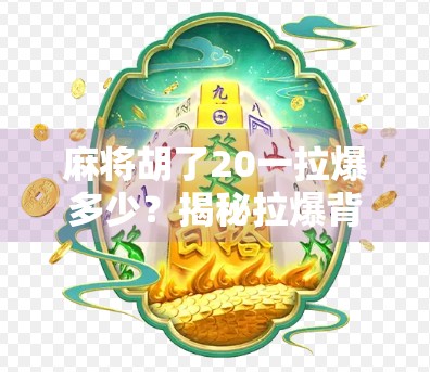 麻将胡了20一拉爆多少？揭秘拉爆背后的数学逻辑与玩家心理博弈！