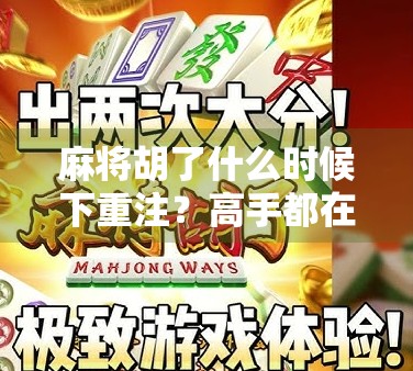 麻将胡了什么时候下重注？高手都在等这3个信号！