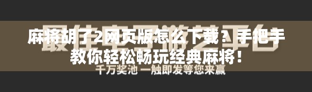 麻将胡了2网页版怎么下载？手把手教你轻松畅玩经典麻将！