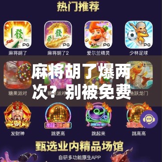 麻将胡了爆两次？别被免费游戏骗了！这背后藏着你不知道的套路！
