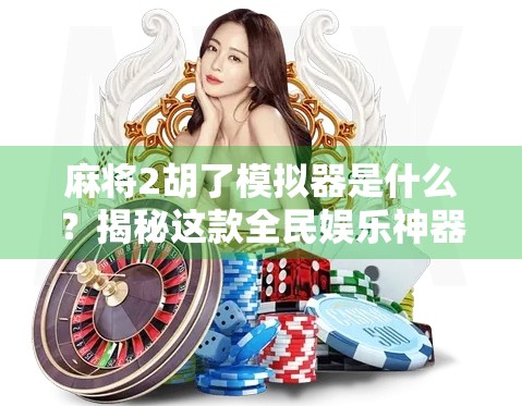 麻将2胡了模拟器是什么？揭秘这款全民娱乐神器的底层逻辑与火爆原因！