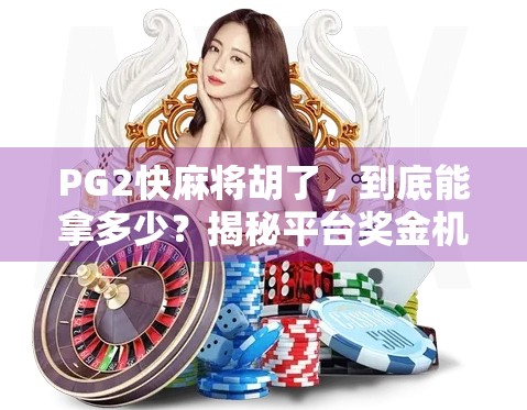 PG2快麻将胡了,到底能拿多少?揭秘平台奖金机制与玩家真实收益! PG2快麻将胡了,到底能拿多少?揭秘平台奖金机制与玩家真实收益!