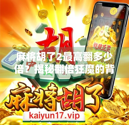 麻将胡了2最高翻多少倍?揭秘翻倍狂魔的背后逻辑与玩家实战技巧! 麻将胡了2最高翻多少倍?揭秘翻倍狂魔的背后逻辑与玩家实战技巧!