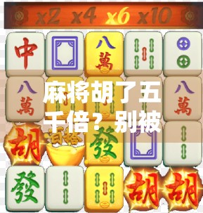 麻将胡了五千倍？别被暴富神话忽悠了！真相原来是这样！