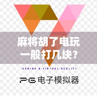 麻将胡了电玩一般打几块?揭秘玩家心中的黄金赌注与心理博弈!