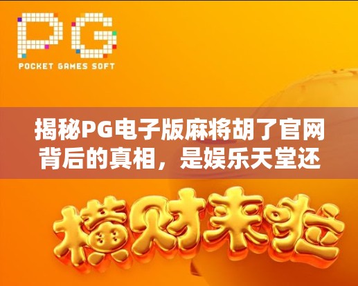 揭秘PG电子版麻将胡了官网背后的真相，是娱乐天堂还是陷阱深渊？