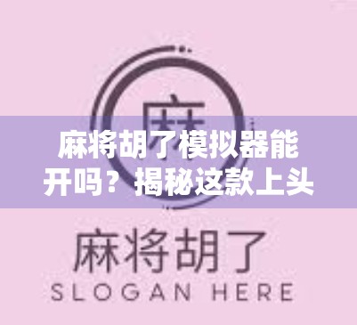 麻将胡了模拟器能开吗？揭秘这款上头游戏背后的真相与玩法！