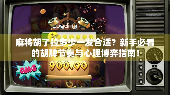 麻将胡了拉多少一发合适？新手必看的胡牌节奏与心理博弈指南！