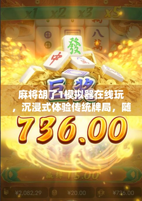 麻将胡了1模拟器在线玩，沉浸式体验传统牌局，随时随地开杠不掉线！