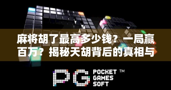 麻将胡了最高多少钱?一局赢百万?揭秘天胡背后的真相与风险!