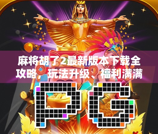 麻将胡了2最新版本下载全攻略，玩法升级、福利满满，新手老手都爱不释手！