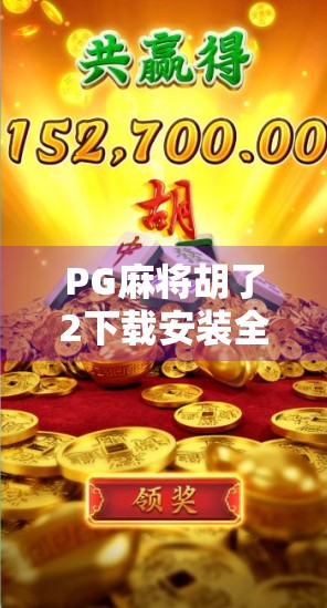 PG麻将胡了2下载安装全攻略,新手入门到高手进阶,一文带你玩转手机麻将新体验!