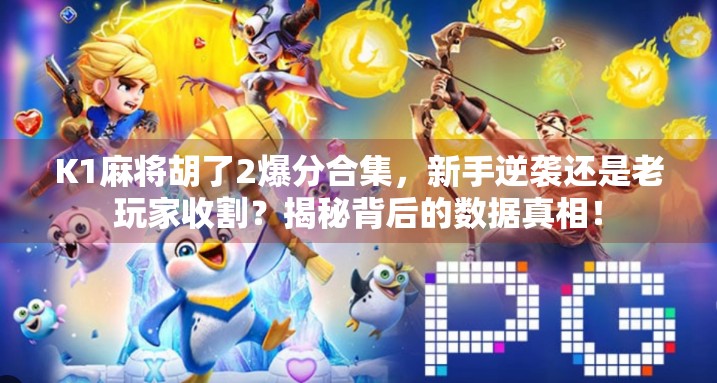 K1麻将胡了2爆分合集,新手逆袭还是老玩家收割?揭秘背后的数据真相!