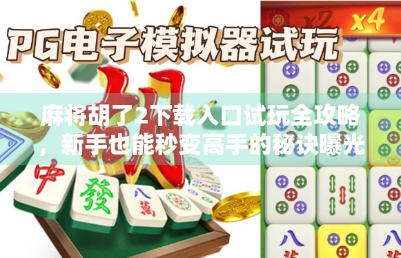 麻将胡了2下载入口试玩全攻略，新手也能秒变高手的秘诀曝光！
