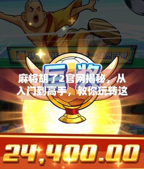 麻将胡了2官网揭秘，从入门到高手，教你玩转这款国民级休闲游戏！