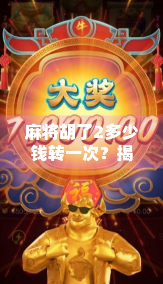 麻将胡了2多少钱转一次？揭秘背后的游戏机制与玩家心理博弈！