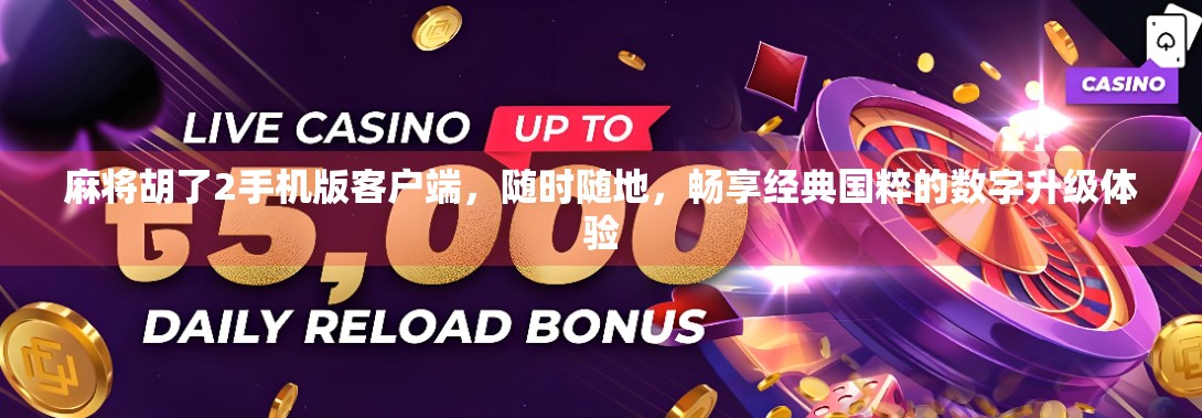 麻将胡了2手机版客户端，随时随地，畅享经典国粹的数字升级体验