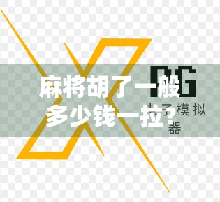 麻将胡了一般多少钱一拉？揭秘牌局背后的金钱游戏与社交密码
