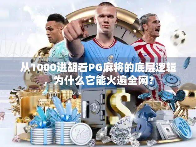 从1000进胡看PG麻将的底层逻辑,为什么它能火遍全网?