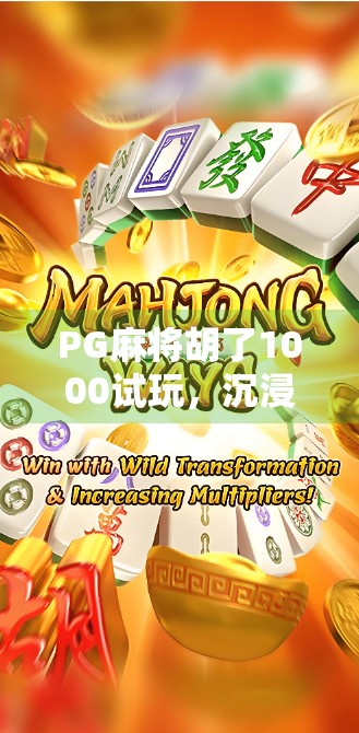 PG麻将胡了1000试玩,沉浸式体验还是氪金陷阱?深度测评告诉你真相!