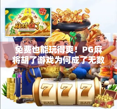免费也能玩得爽!PG麻将胡了游戏为何成了无数玩家的新宠?