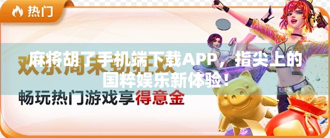 麻将胡了手机端下载APP，指尖上的国粹娱乐新体验！