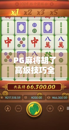 PG麻将胡了高级技巧全解析，从新手到高手，只需掌握这5个核心策略！