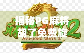揭秘PG麻将胡了免费旋转背后的玄机,是真福利还是套路陷阱?