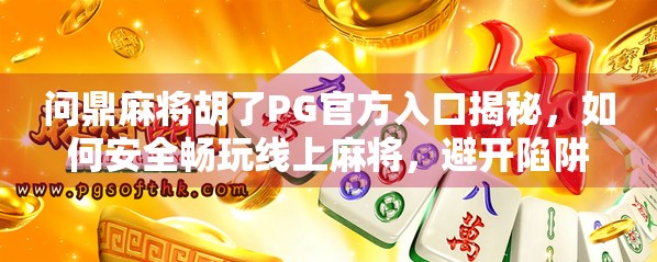 问鼎麻将胡了PG官方入口揭秘,如何安全畅玩线上麻将,避开陷阱与套路?