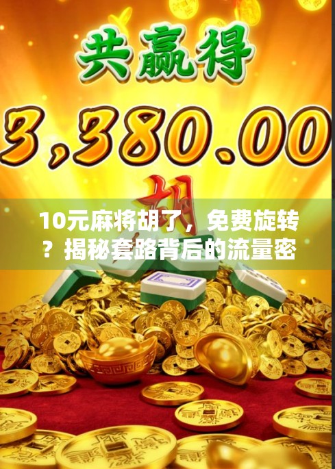 10元麻将胡了，免费旋转？揭秘套路背后的流量密码！