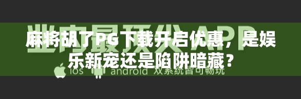 麻将胡了PG下载开启优惠,是娱乐新宠还是陷阱暗藏?