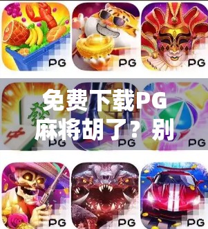 免费下载PG麻将胡了？别被套路骗了！教你识破骗局，安全玩牌不踩坑！