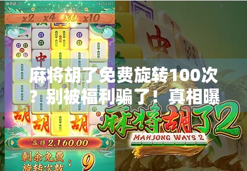 麻将胡了免费旋转100次？别被福利骗了！真相曝光，小心掉进套路陷阱！