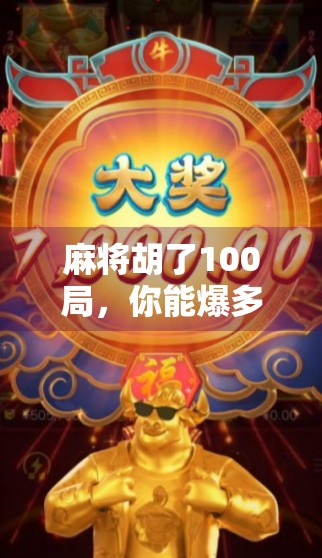 麻将胡了100局，你能爆多少？揭秘高手背后的牌技+心态双引擎！