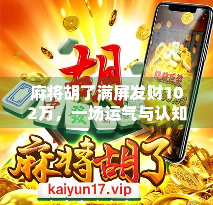 麻将胡了满屏发财102万，一场运气与认知的博弈