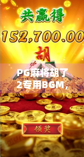 PG麻将胡了2专用BGM，不只是背景音乐，更是玩家情感的灵魂引擎