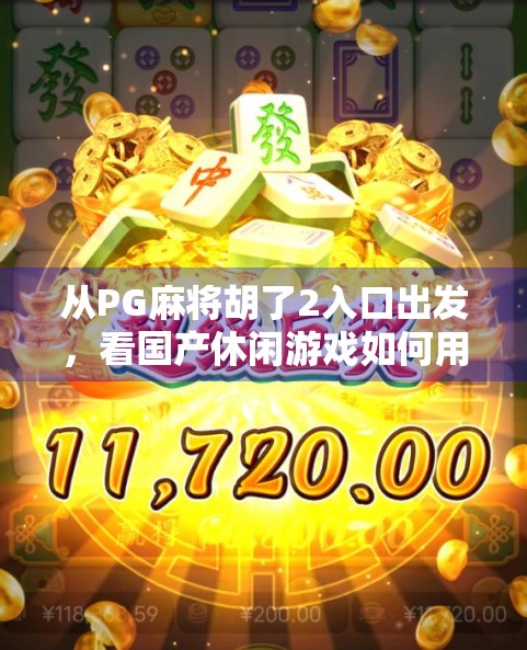 从PG麻将胡了2入口出发，看国产休闲游戏如何用细节打动千万玩家