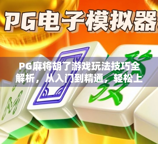 PG麻将胡了游戏玩法技巧全解析，从入门到精通，轻松上分不翻车！