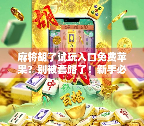 麻将胡了试玩入口免费苹果?别被套路了!新手必看避坑指南!