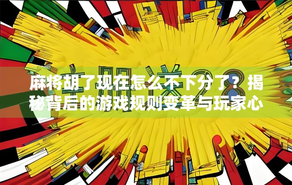 麻将胡了现在怎么不下分了？揭秘背后的游戏规则变革与玩家心态变化