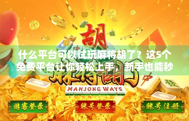 什么平台可以试玩麻将胡了？这5个免费平台让你轻松上手，新手也能秒变老手！