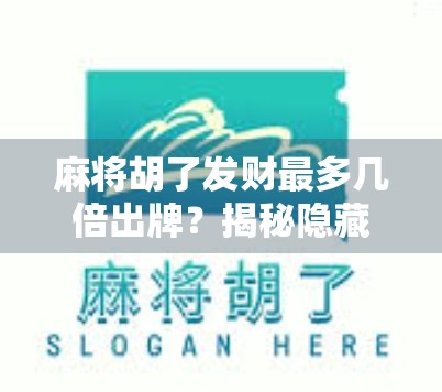 麻将胡了发财最多几倍出牌?揭秘隐藏规则与高手必看的倍数密码!