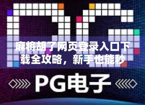 麻将胡了网页登录入口下载全攻略,新手也能秒变老手的秘籍!