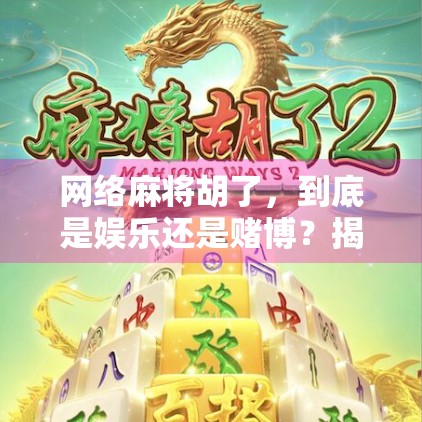 网络麻将胡了，到底是娱乐还是赌博？揭开胡了背后的法律与心理密码