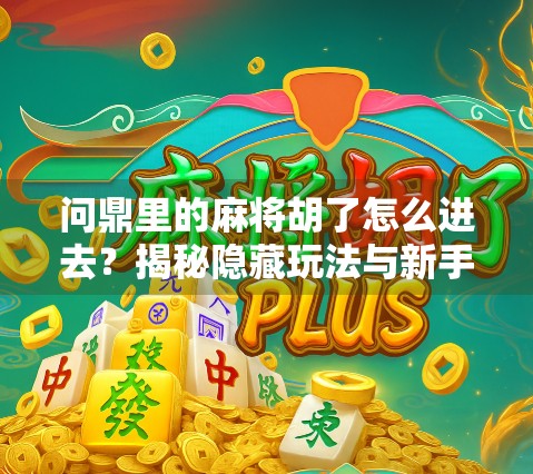 问鼎里的麻将胡了怎么进去？揭秘隐藏玩法与新手必看攻略！
