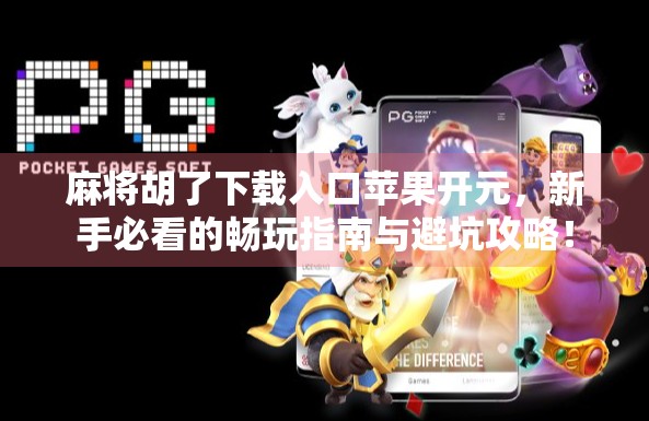 麻将胡了下载入口苹果开元，新手必看的畅玩指南与避坑攻略！