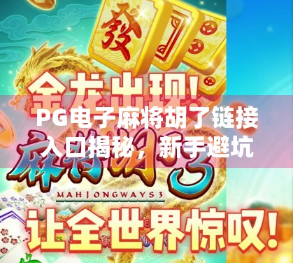 PG电子麻将胡了链接入口揭秘,新手避坑指南与平台安全全解析 PG电子麻将胡了链接入口揭秘,新手避坑指南与平台安全全解析